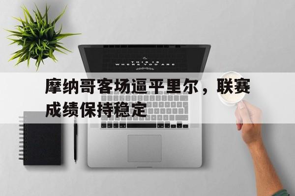 九州娱乐平台-摩纳哥客场逼平里尔，联赛成绩保持稳定(摩纳哥 里尔)